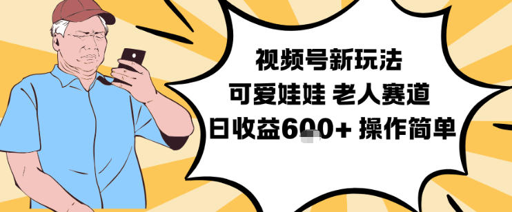 视频号新玩法，可爱娃娃视频制作教学，老人赛道，日收益6张+操作简单_就是爱分享