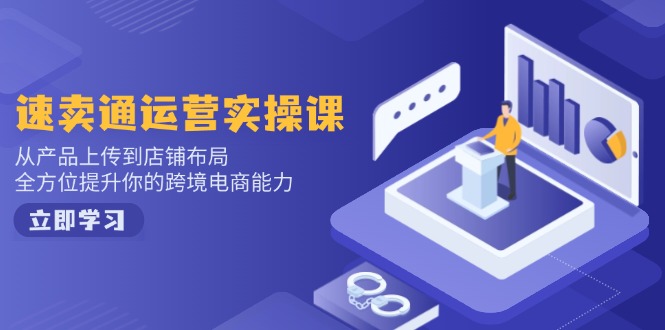 速卖通运营实操课,从产品上传到店铺布局,全方位提升你的跨境电商能力_就是爱分享