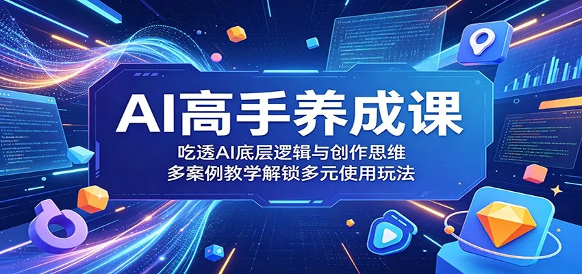 AI高手养成课:吃透AI底层逻辑与创作思维,多案例教学解锁多元使用玩法_一起云网创