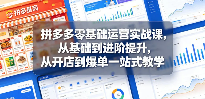 拼多多零基础运营实战课,从基础到进阶提升,从开店到爆单一站式教学_一起云网创