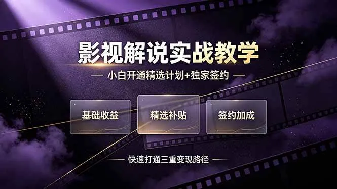 （19203期）抖音影视解说实战教学，小白开通精选计划+独家签约，快速打通“基础收益+精选补贴+签约加成”的三重变现路径_一起云网创