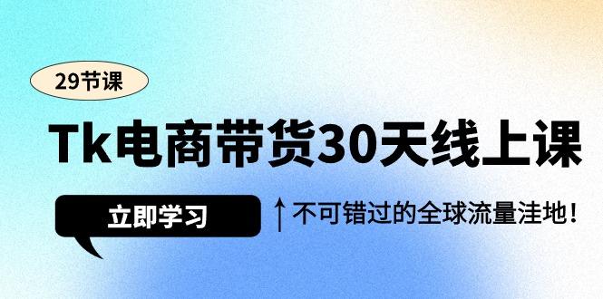 (9463期)Tk电商带货30天线上课，不可错过的全球流量洼地(29节课)_就是爱分享