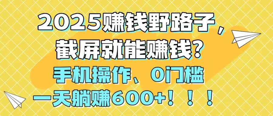 2025赚钱野路子,截屏就能赚钱?手机操作0门槛,一天躺赚600+!!!_就是爱分享