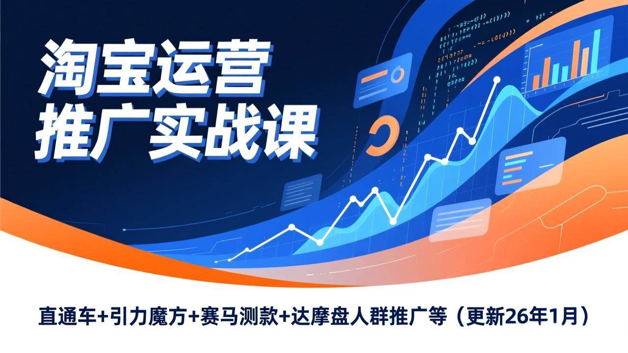 (17200期)淘宝运营推广实战课,直通车+引力魔方+赛马测款+达摩盘人群推广等(更新26年1月)_就是爱分享