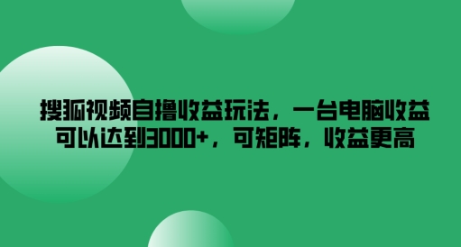 搜狐视频自撸收益玩法，一台电脑收益可以达到3k+，可矩阵，收益更高【揭秘】_就是爱分享