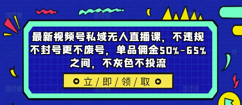 最新视频号私域无人直播课，不违规不封号更不废号，单品佣金50%-65%之间，不灰色不投流_就是爱分享