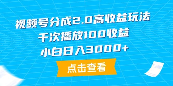 (9716期)视频号分成2.0高收益玩法，千次播放100收益，小白日入3000+_就是爱分享