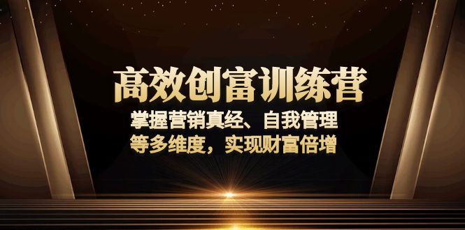 高效创富训练营：掌握营销真经、自我管理等多维度，实现财富倍增_就是爱分享