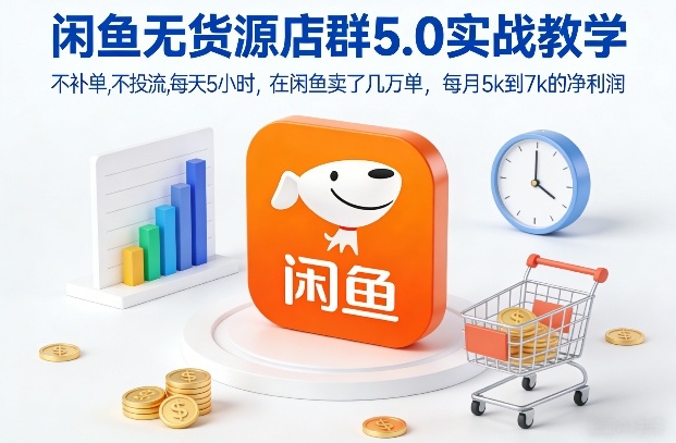 闲鱼无货源店群5.0实战教学，不补单，不投流，每天5小时，在闲鱼卖了几万单，每月5k到7k的净利润_就是爱分享