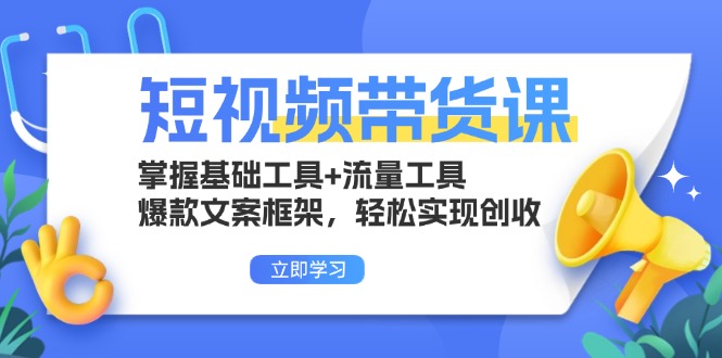 短视频带货课：掌握基础工具+流量工具，爆款文案框架，轻松实现创收_就是爱分享