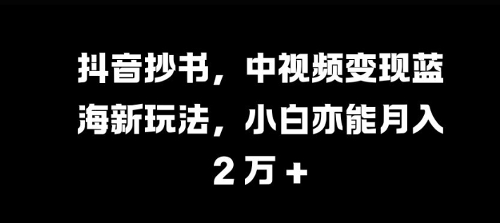 抖音抄书，中视频变现蓝海新玩法，小白亦能月入 过W【揭秘】_就是爱分享