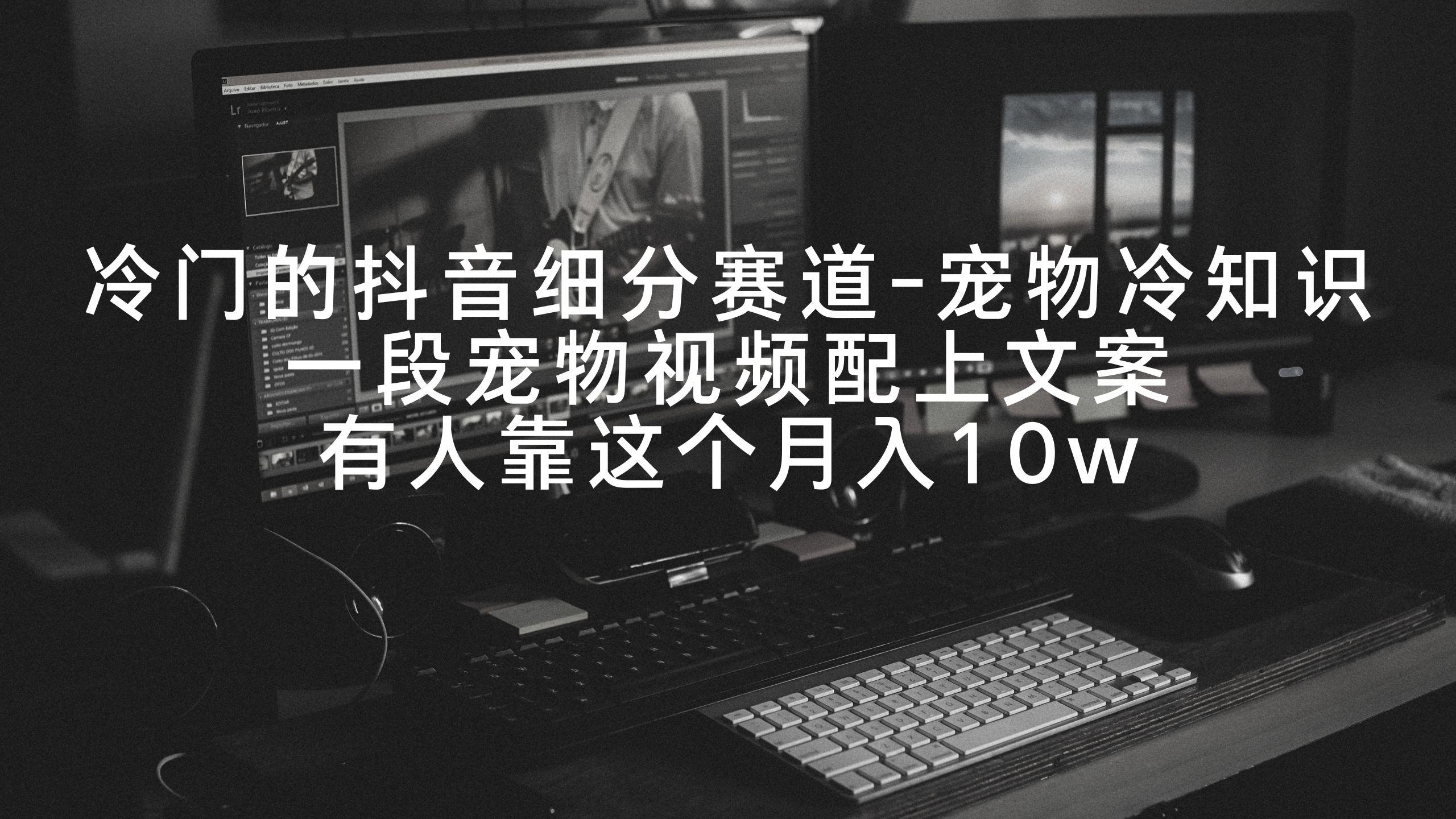 冷门的抖音细分赛道-宠物冷知识，一段宠物视频配上文案，有人靠这个月入10w_就是爱分享