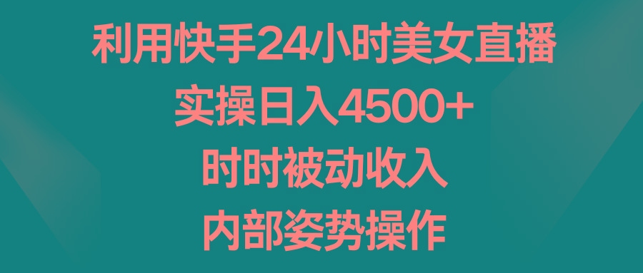 利用快手24小时美女直播，实操日入4500+，时时被动收入，内部姿势操作_就是爱分享