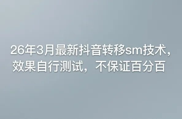 26年3月最新抖音转移sm技术，效果自行测试，不保证百分百_就是爱分享