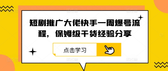 短剧推广大佬快手一周爆号流程，保姆级干货经验分享_就是爱分享