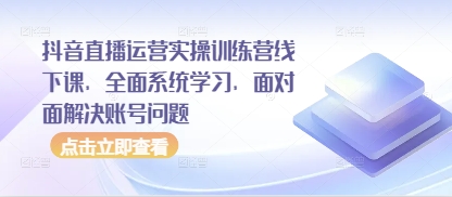 抖音直播运营实操训练营线下课，全面系统学习，面对面解决账号问题_就是爱分享