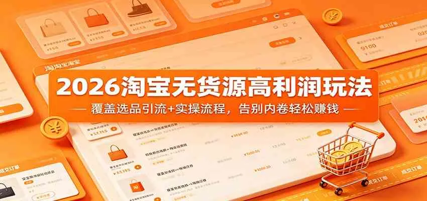 2026淘宝无货源高利润玩法：覆盖选品引流+实操流程，告别内卷轻松赚钱_就是爱分享