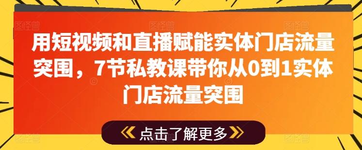 用短视频和直播赋能实体门店流量突围，7节私教课带你从0到1实体门店流量突围_就是爱分享