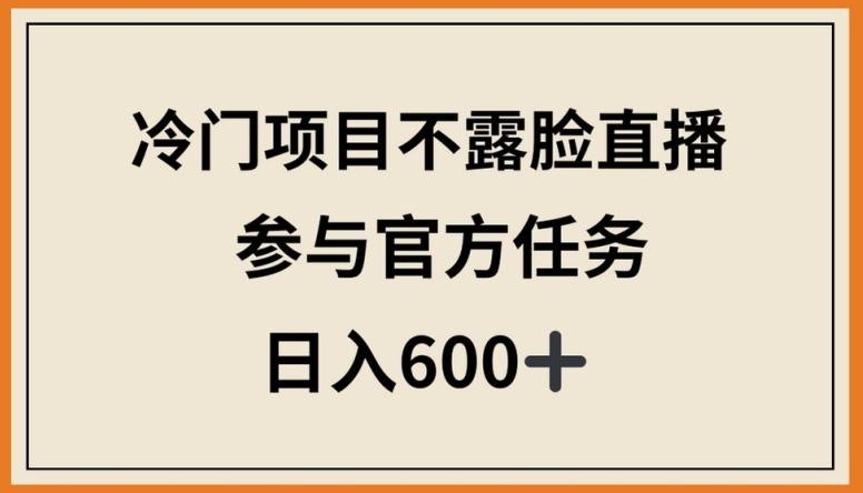 冷门项目不露脸直播，参与官方任务，日入600+【揭秘】_就是爱分享