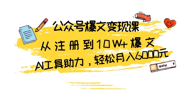 公众号爆文变现课：从注册到10W+爆文，AI工具助力，轻松月入6000元_就是爱分享