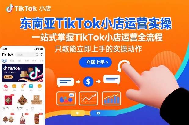 东南亚TikTok小店运营实操，一站式掌握TikTok小店运营全流程，只教能立即上手的实操动作_就是爱分享