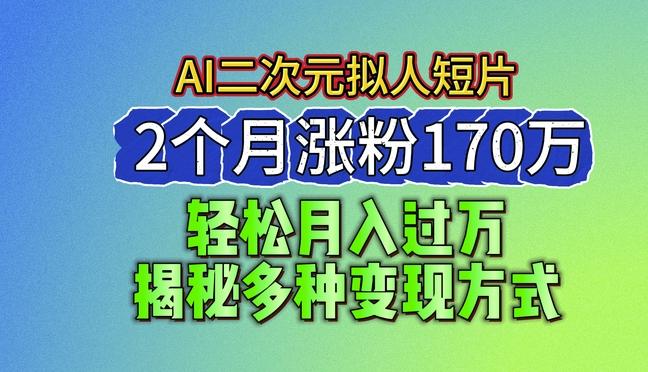 2024最新蓝海AI生成二次元拟人短片，2个月涨粉170万，揭秘多种变现方式【揭秘】_就是爱分享