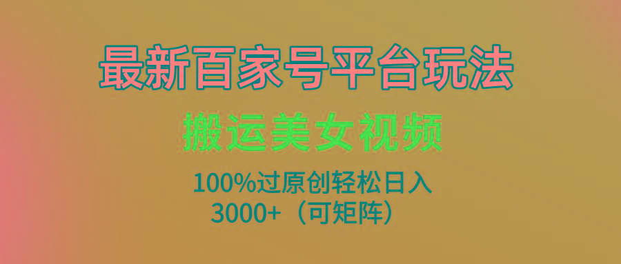 (9852期)最新百家号平台玩法，搬运美女视频100%过原创大揭秘，轻松日入3000+(可..._就是爱分享