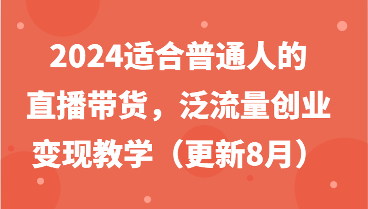 2024适合普通人的直播带货，泛流量创业变现教学(更新8月)_就是爱分享