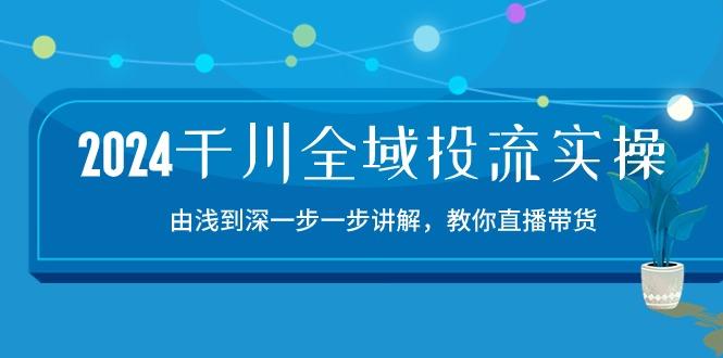 2024千川-全域投流精品实操：由谈到深一步一步讲解，教你直播带货-15节_就是爱分享