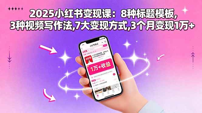 (15993期)2025小红书变现课:8种标题模板,3种视频写作法,7大变现方式,3个月变现1万+_就是爱分享