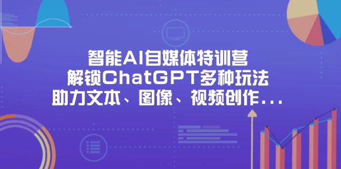 智能AI自媒体特训营,解锁ChatGPT多种玩法,助力文本、图像、视频创作..._就是爱分享
