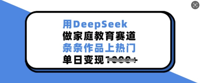 用DeepSeek做家庭教育赛道，条条作品上热门，单日变现多张_就是爱分享