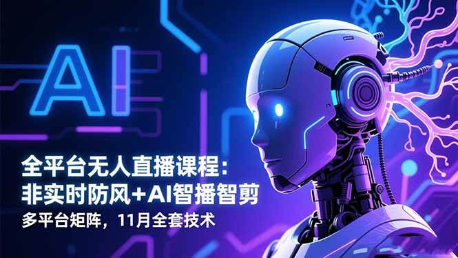 (16613期)全平台无人直播课程:非实时防风+AI智播智剪+多平台矩阵,11月全套技术_就是爱分享
