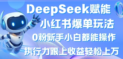 DeepSeek赋能小红书爆单玩法0粉新手小白都能操作，执行力跟上收益轻松上W，懒人勿做_就是爱分享