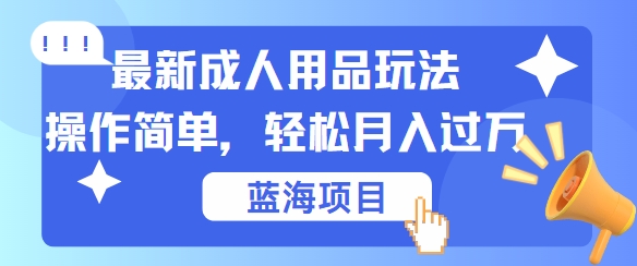 最新成人用品项目玩法,操作简单,动动手,轻松日入几张【揭秘】_就是爱分享