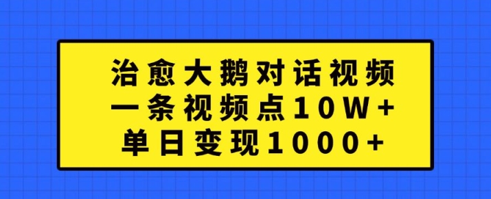 治愈大鹅对话视频，一条视频点赞 10W+，单日变现1k+【揭秘】_就是爱分享