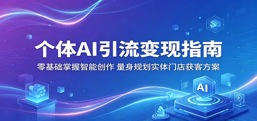 个体AI引流变现指南：零基础掌握智能创作，量身规划实体门店获客方案_一起云网创