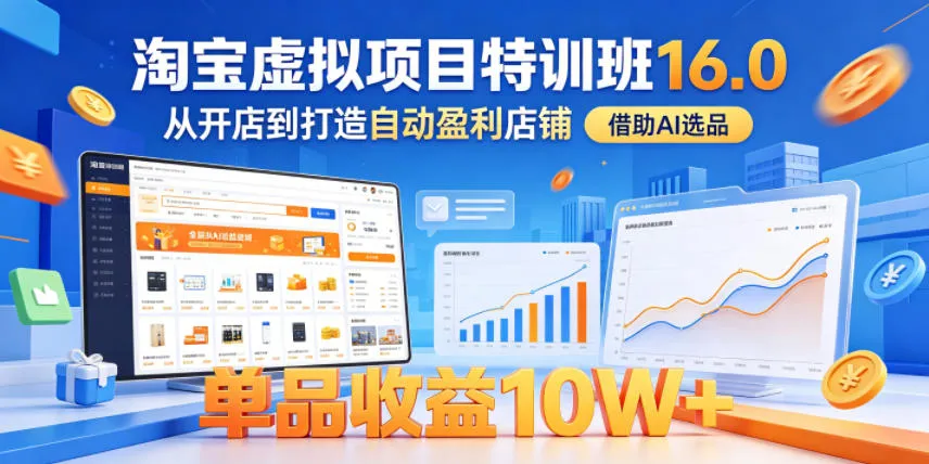 淘宝虚拟项目特训班16.0,从开店到打造自动盈利店铺,借助AI选品,单品收益10W+(更新5月)_一起云网创