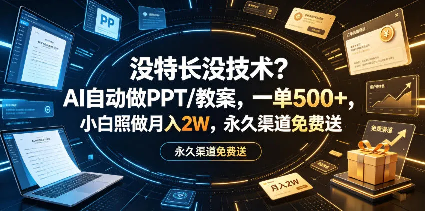 没特长没技术？AI自动做PPT/教案，一单500+，小白照做月入2W，永久渠道免费送【揭秘】_一起云网创