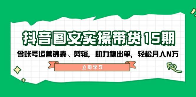 抖音图文带货实操第15期：账号运营锦囊、剪辑，助力稳出单，轻松月入N万_就是爱分享