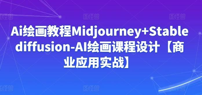 Ai绘画教程Midjourney+Stablediffusion-AI绘画课程设计【商业应用实战】_就是爱分享