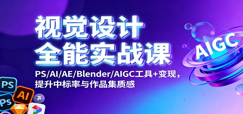 视觉设计全能实战课：PS/AI/AE/Blender/AIGC工具+变现，提升中标率与作品集质感_就是爱分享