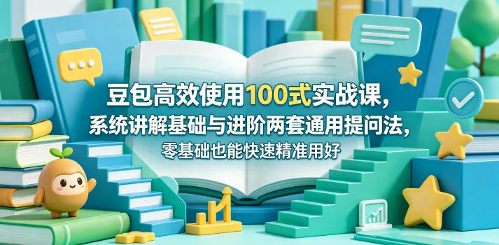 豆包高效使用100式实战课，系统讲解基础与进阶两套通用提问法，零基础也能快速精准用好豆包_一起云网创