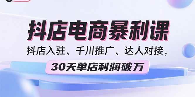 （15954期）2025抖店电商暴利课，抖店入驻、千川推广、达人对接，30天单店利润破万_就是爱分享