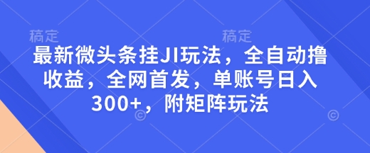 最新微头条挂JI玩法，全自动撸收益，全网首发，单账号日入300+，附矩阵玩法【揭秘】_就是爱分享