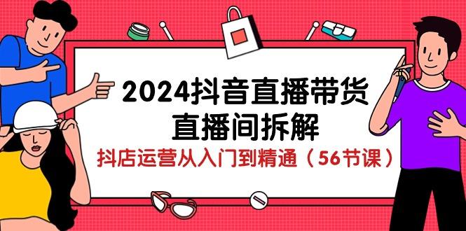 2024抖音直播带货-直播间拆解:抖店运营从入门到精通(56节课_就是爱分享