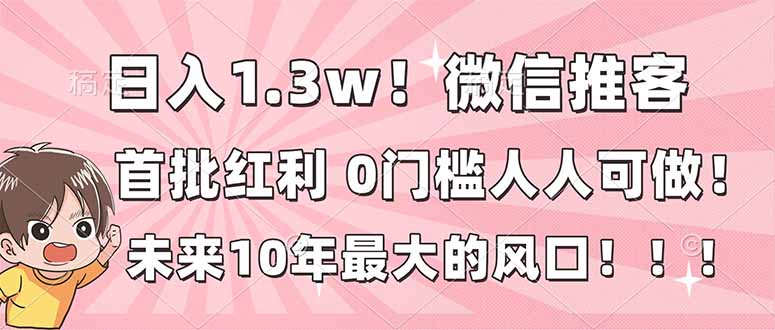 日入1.3w！微信推客，首批红利，未来10年最大的风口，0门槛，人人可做！_就是爱分享