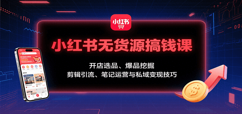 小红书无货源搞钱课：开店选品、爆品挖掘，剪辑引流、笔记运营与私域变现技巧_就是爱分享