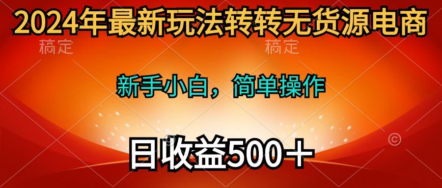 (10003期)2024年最新玩法转转无货源电商，新手小白 简单操作，长期稳定 日收入500＋_就是爱分享