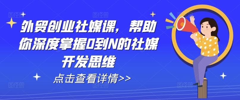 外贸创业社媒课，帮助你深度掌握0到N的社媒开发思维_就是爱分享